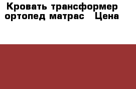 Кровать трансформер   ортопед.матрас › Цена ­ 1 500 -  Дети и материнство » Мебель   